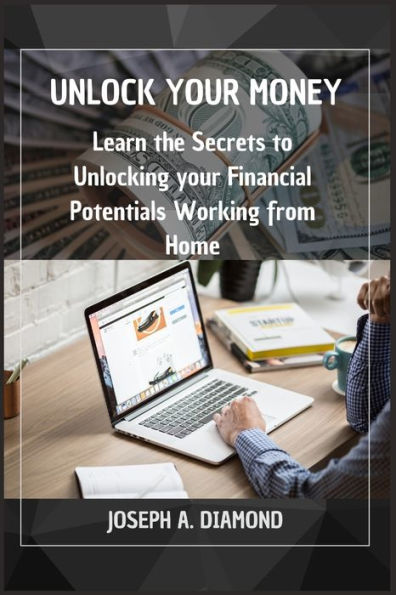 UNLOCK YOUR MONEY: Learn the Secrets to Unlocking your Financial Potentials working from Home