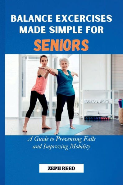 Balance Exercises Made Simple For Seniors: A Guide to Prevent Falls and Improve Mobility