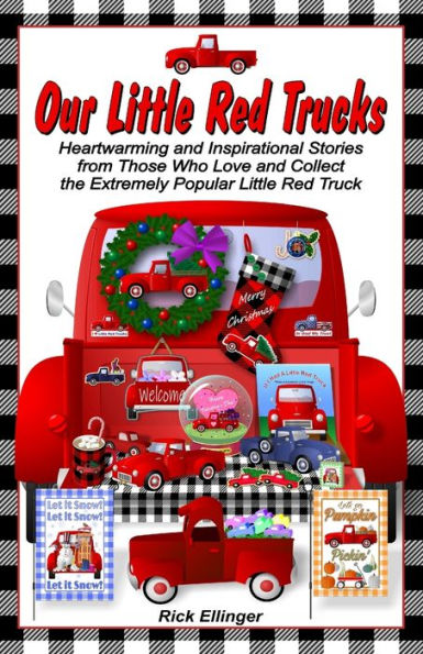Our Little Red Trucks: Heartwarming and Inspirational Stories from Those Who Love and Collect the Extremely Popular Little Red Truck