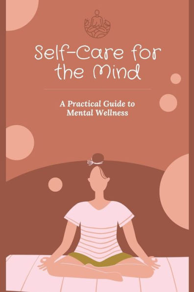 Self-Care for the Mind: A Practical Guide to Mental Wellness