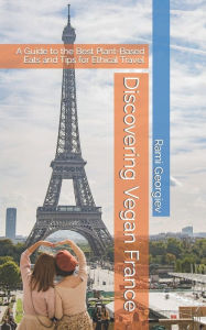 Title: Discovering Vegan France: A Guide to the Best Plant-Based Eats and Tips for Ethical Travel, Author: Rami Georgiev