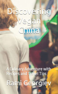Title: Discovering Vegan China: A Culinary Adventure with Recipes and Travel Tips, Author: Rami Georgiev