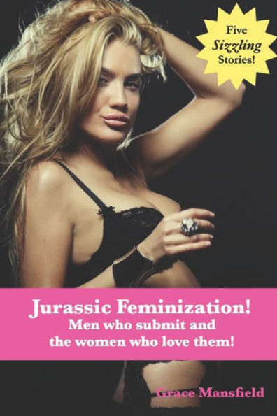 Jurassic Feminization!: Men who submit and the women who love them!