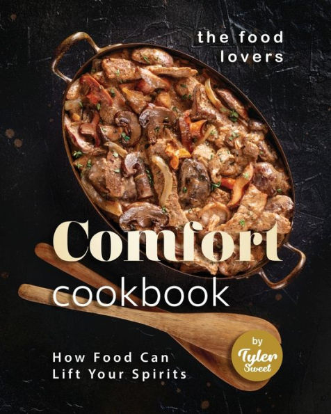 The Food Lovers Comfort Cookbook: How Food Can Lift Your Spirits
