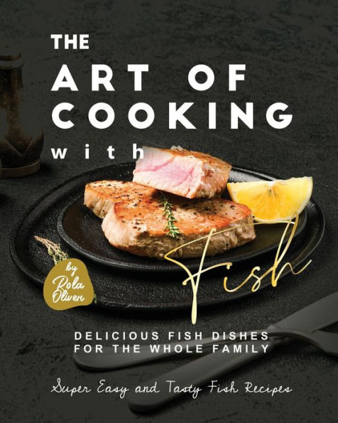 The Art of Cooking with Fish: Delicious Fish Dishes for the Whole Family