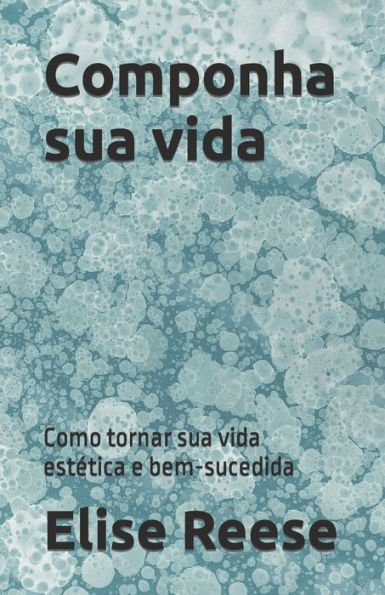 Componha sua vida: Como tornar sua vida estética e bem-sucedida