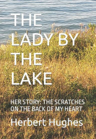 Title: THE LADY BY THE LAKE: HER STORY: THE SCRATCHES ON THE BACK OF MY HEART, Author: Herbert D Hughes