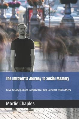 The Introvert's Journey to Social Mastery: Love Yourself, Build Confidence, and Connect with Others