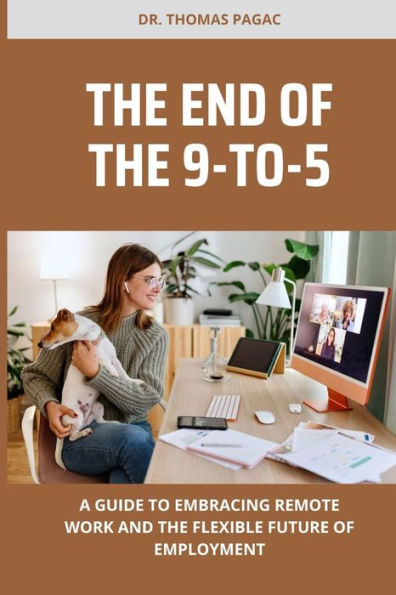 THE END OF THE 9-TO-5: A GUIDE TO EMBRACING REMOTE WORK AND THE FLEXIBLE FUTURE OF EMPLOYMENT
