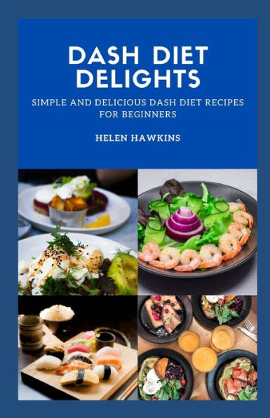 DASH DIET DELIGHTS: Simple And Delicious Dash Diet Recipes For Beginners
