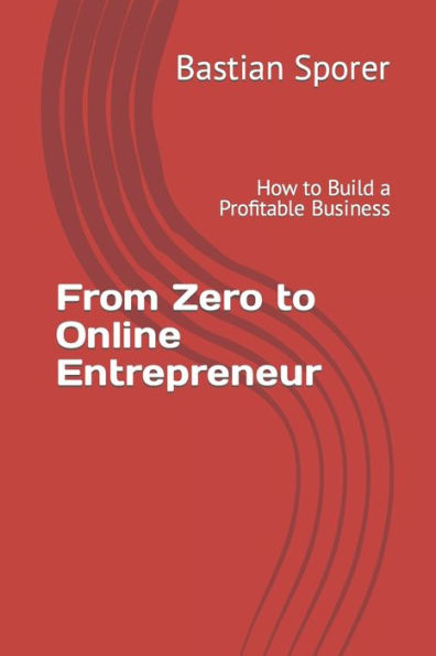 From Zero to Online Entrepreneur: How to Build a Profitable Business