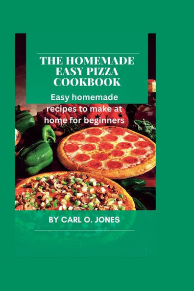The Homemade easy pizza cookbook: Easy recipes to make at home for beginners