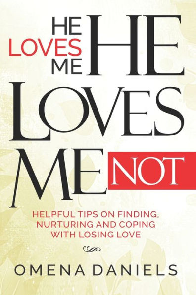 He Loves Me, He Loves Me Not: Helpful Tips on Finding, Nurturing and Coping with Losing Love