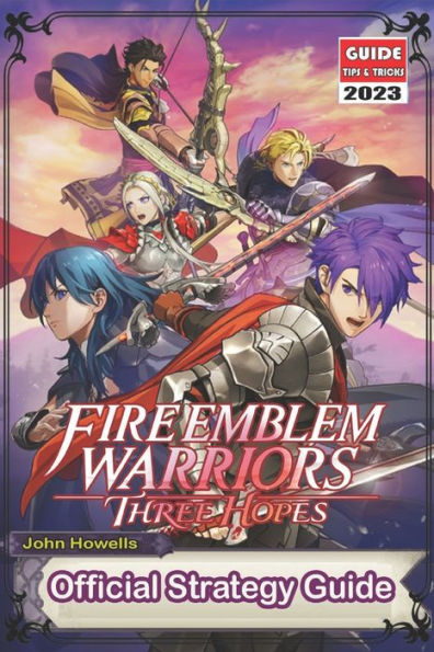 Fire Emblem Warriors Three Hopes: The Official Guide 2023 : Tips, Tricks, Strategies and More !