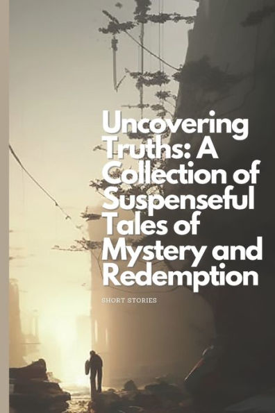 Uncovering Truths: A Collection of Suspenseful Tales of Mystery and Redemption: Short Stories