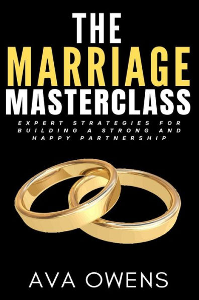 The Marriage Masterclass: Expert Strategies for Building a Strong and Happy Partnership