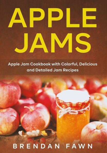 Apple Jams: Jam Cookbook with Colorful, Delicious and Detailed Recipes