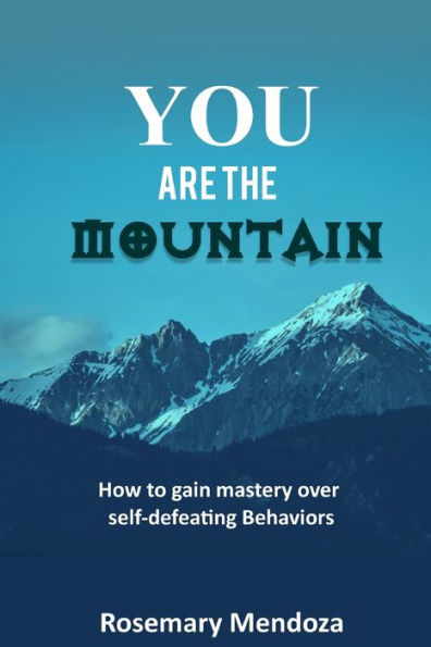 You Are The Mountain: How to Gain Mastery Over Self-defeating Behaviors