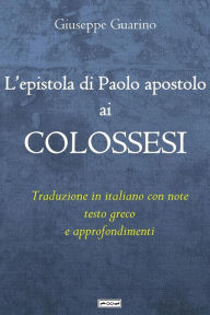 Title: L'epistola di Paolo apostolo ai Colossesi: Traduzione in italiano con note, testo greco e approfondimenti, Author: Giuseppe Guarino