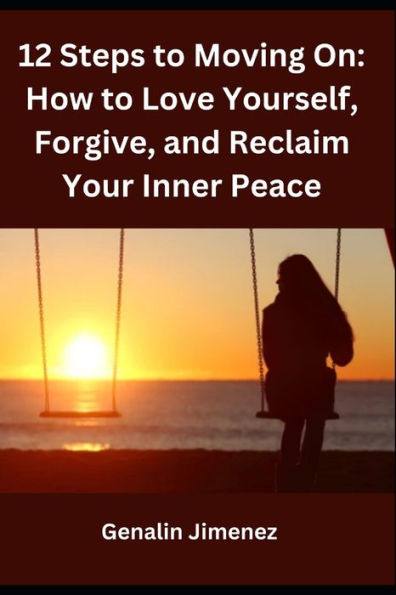 12 Steps to Moving On: How to Love Yourself, Forgive, and Reclaim Your Inner Peace