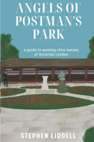 Title: Angels of Postman's Park: A guide to working class heroes of Victorian London, Author: Julia Gibbs