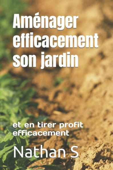 Amï¿½nager efficacement son jardin: et en tirer profit efficacement