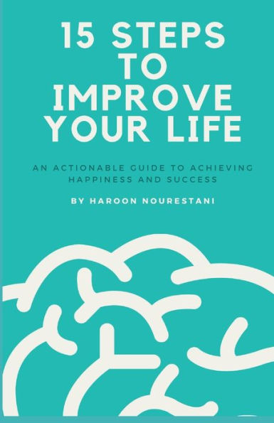 15 Steps to Improve Your Life: An Actionable Guide to Achieving Happiness and Success