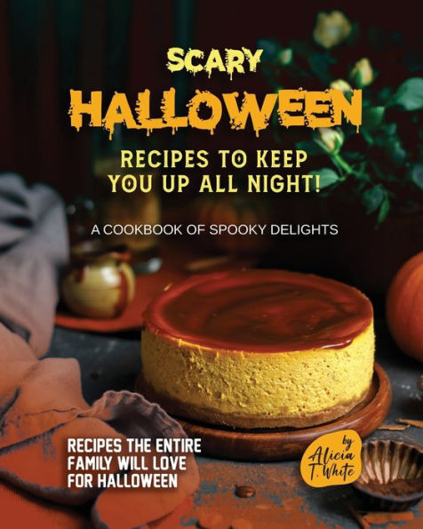 Scary Halloween Recipes to Keep You Up All Night!: A Cookbook of Spooky Delights