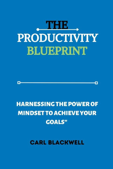 The Productivity Blueprint: Harnessing the Power of Mindset to Achieve Your Goals"