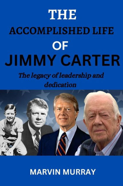 The accomplished life of Jimmy Carter: The legacy of leadership and ...