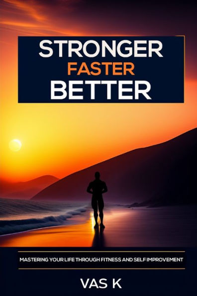 Stronger, Faster, Better: Mastering Your Life Through Fitness and Self Improvement