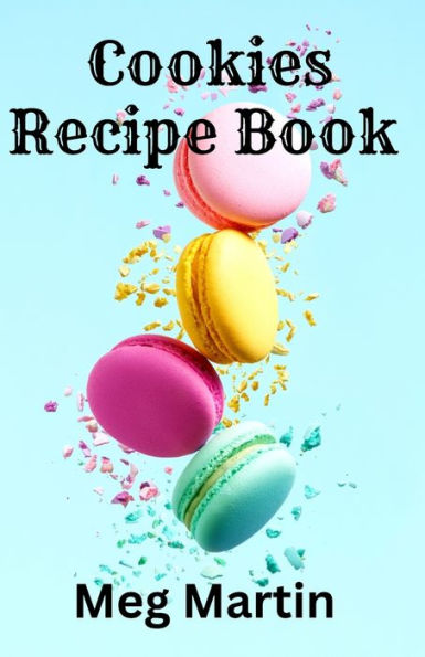 Cookies Recipe Book: Delicious Recipes for Home-Baked Treats the Whole Family Will Enjoy