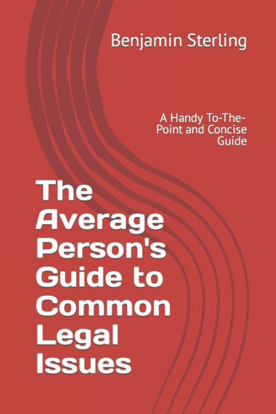 The Average Person's Guide to Common Legal Issues: A Handy To-The-Point and Concise Guide