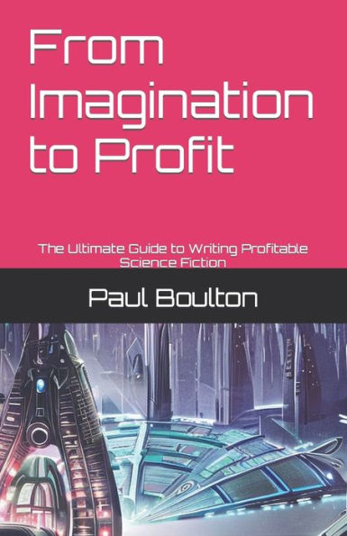 From Imagination to Profit: The Ultimate Guide to Writing Profitable Science Fiction