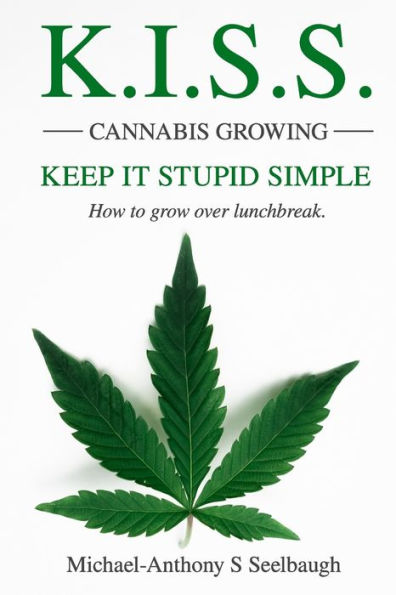 K.I.S.S. Cannabis Growing. Keep It Stupid Simple: How to grow over lunchbreak