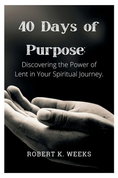 40 Days of Purpose: Discovering the Power of Lent in Your Spiritual Journey