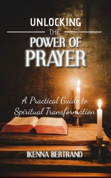 Unlocking the Power of Prayer: A Practical Guide to Spiritual Transformation