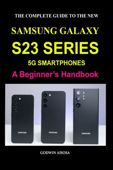 The Complete Guide to the New Samsung Galaxy S23 Series 5g Smartphones: A Beginner's Handbook