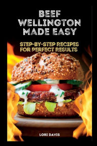 Title: Beef Wellington Made Easy: Step-by-Step Recipes for Perfect Results, Author: Lori Davis