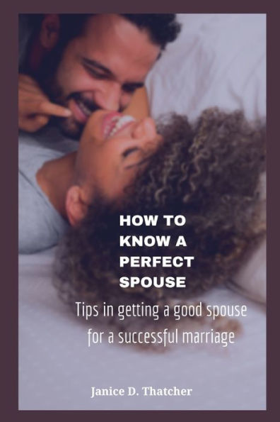 How to know a perfect spouse: Tips in getting a good spouse for a successful marriage