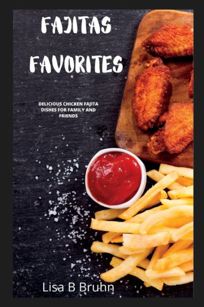 FAJITA FAVOURITES: Delicious Chicken Fajita Dishes for Family and Friends  by Lisa B. Bruhn, Paperback | Barnes & Noble®