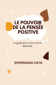 Title: LE POUVOIR DE LA PENSï¿½E POSITIVE: Un guide pour vivre une vie ï¿½panouie, Author: ESPERANZA CAYA