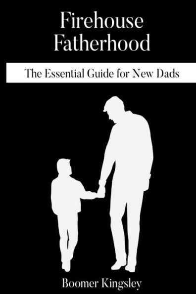 Firehouse Fatherhood: The Essential Guide for New Dads