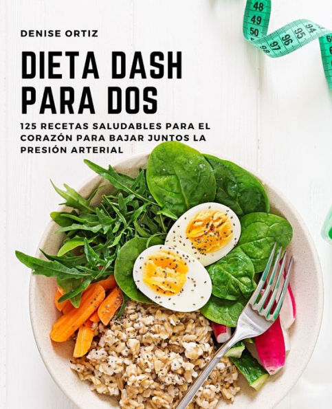 Dieta DASH para dos: 125 recetas saludables para el corazón para bajar juntos la presión arterial
