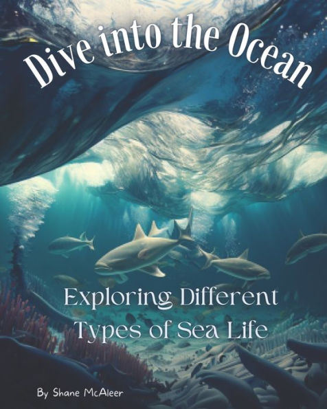 Dive into the Ocean: Exploring Different Types of Sea Life