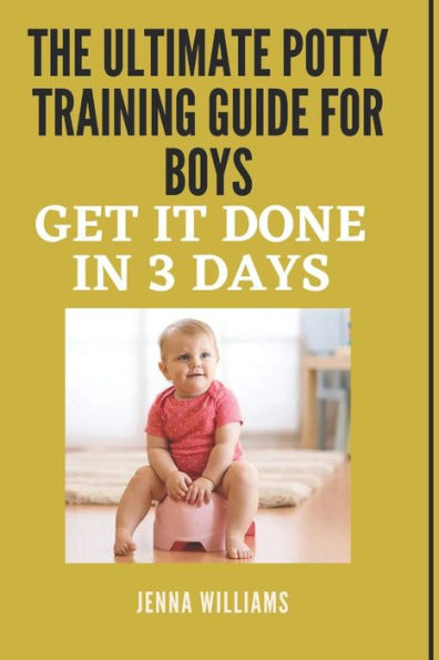 THE ULTIMATE POTTY TRAINING GUIDE FOR BOYS: GET IT DONE IN 3 DAYS