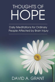Title: Thoughts of Hope: Daily Mediations for Ordinary People Affected by Brain Injury, Author: David A. Grant