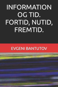 Title: INFORMATION OG TID. FORTID, NUTID, FREMTID., Author: EVGENI BANTUTOV