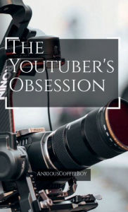 Title: The Youtuber's Obsession, Author: Anxiouscoffee Boy