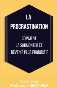 Title: La procrastination: Comment la surmonter et devenir plus productif, Author: Professeur SELF-HELP